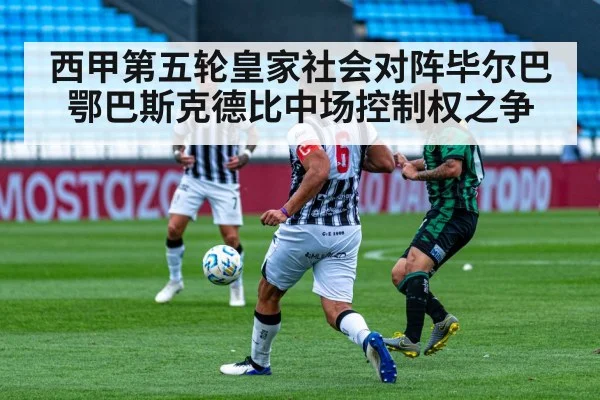 西甲第五轮皇家社会对阵毕尔巴鄂巴斯克德比中场控制权之争
