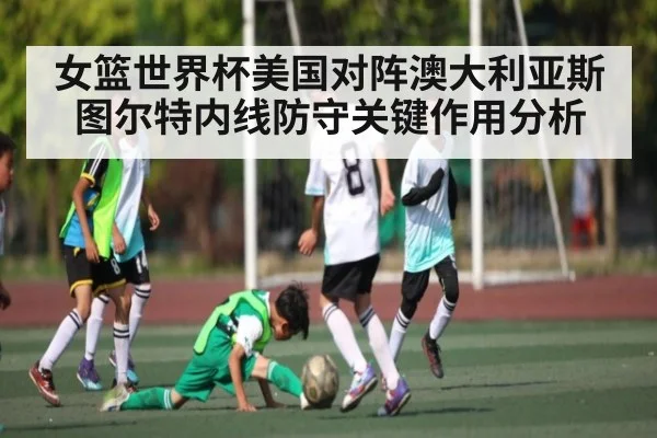 女篮世界杯美国对阵澳大利亚斯图尔特内线防守关键作用分析