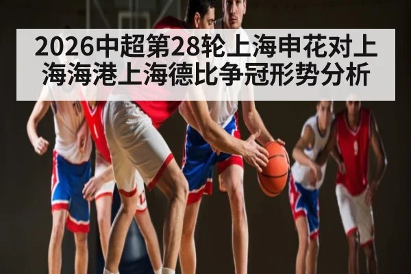 2026中超第28轮上海申花对上海海港上海德比争冠形势分析