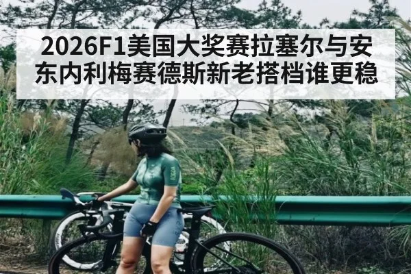 2026F1美国大奖赛拉塞尔与安东内利梅赛德斯新老搭档谁更稳