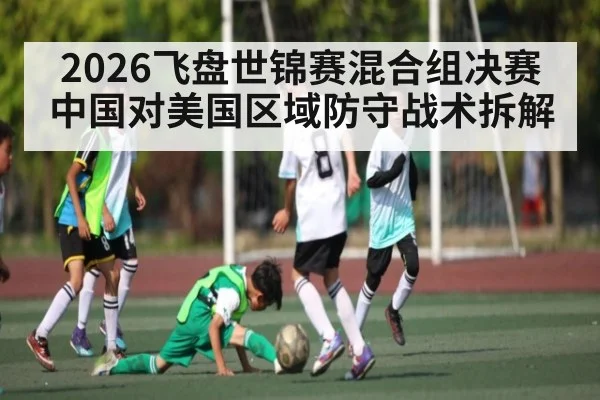 2026飞盘世锦赛混合组决赛中国对美国区域防守战术拆解