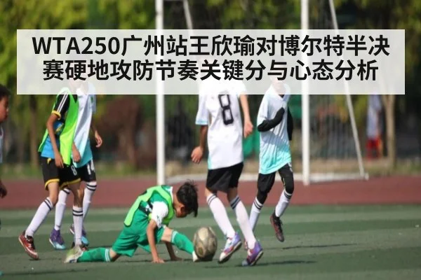 WTA250广州站王欣瑜对博尔特半决赛硬地攻防节奏关键分与心态分析