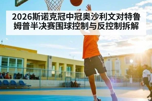 2026斯诺克冠中冠奥沙利文对特鲁姆普半决赛围球控制与反控制拆解