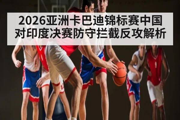2026亚洲卡巴迪锦标赛中国对印度决赛防守拦截反攻解析