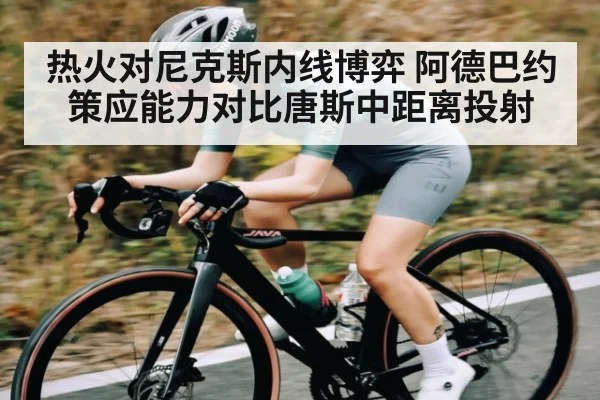 热火对尼克斯内线博弈 阿德巴约策应能力对比唐斯中距离投射
